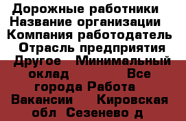 Дорожные работники › Название организации ­ Компания-работодатель › Отрасль предприятия ­ Другое › Минимальный оклад ­ 25 000 - Все города Работа » Вакансии   . Кировская обл.,Сезенево д.